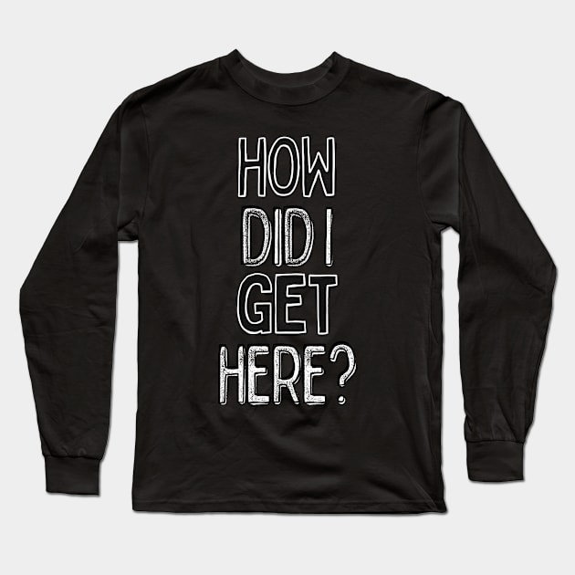 How Did I Get Here?  / 80s Lyrics Typography Design Long Sleeve T-Shirt by DankFutura